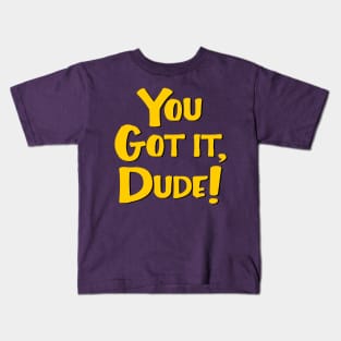 You Got It, Dude! Kids T-Shirt